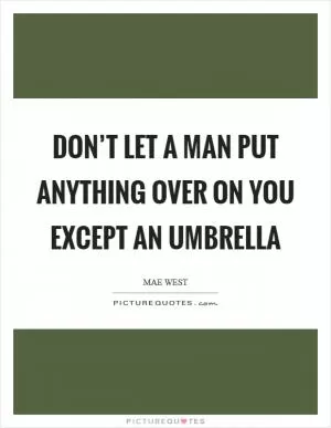 Don’t let a man put anything over on you except an umbrella Picture Quote #1