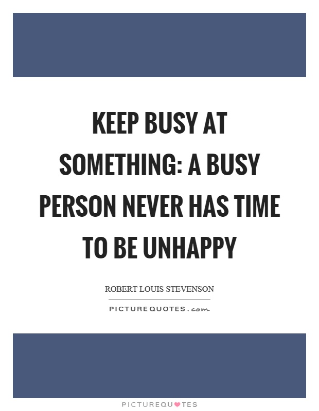 Keep busy at something: a busy person never has time to be unhappy Picture Quote #1