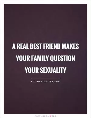 A real best friend makes your family question your sexuality Picture Quote #1