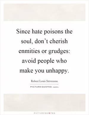 Since hate poisons the soul, don’t cherish enmities or grudges: avoid people who make you unhappy Picture Quote #1