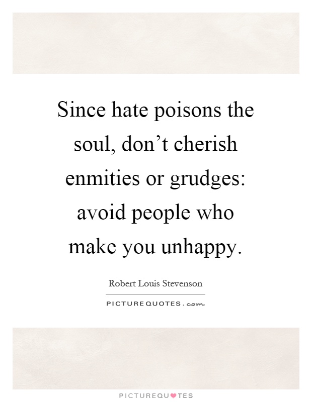 Since hate poisons the soul, don't cherish enmities or grudges: avoid people who make you unhappy Picture Quote #1
