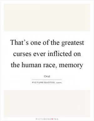 That’s one of the greatest curses ever inflicted on the human race, memory Picture Quote #1