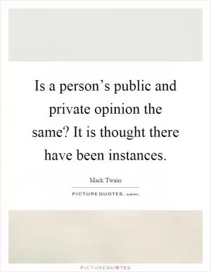 Is a person’s public and private opinion the same? It is thought there have been instances Picture Quote #1