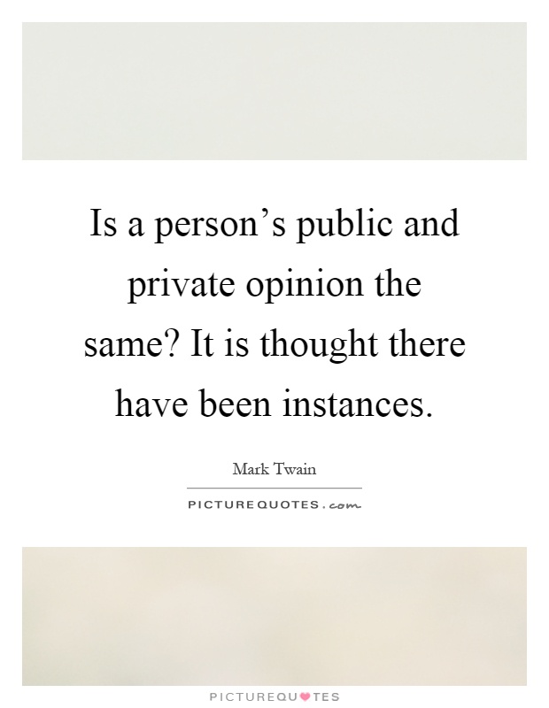 Is a person's public and private opinion the same? It is thought there have been instances Picture Quote #1