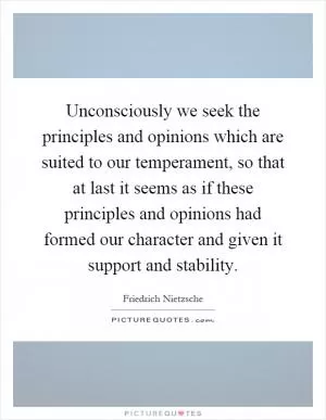 Unconsciously we seek the principles and opinions which are suited to our temperament, so that at last it seems as if these principles and opinions had formed our character and given it support and stability Picture Quote #1