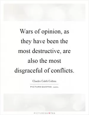 Wars of opinion, as they have been the most destructive, are also the most disgraceful of conflicts Picture Quote #1