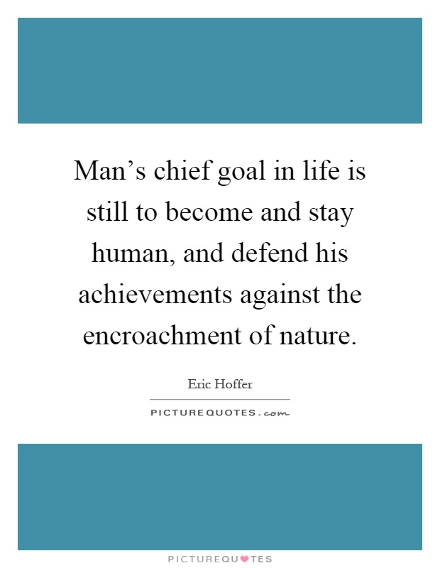 Man's chief goal in life is still to become and stay human, and defend his achievements against the encroachment of nature Picture Quote #1