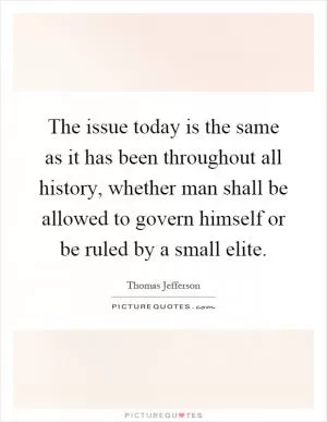 The issue today is the same as it has been throughout all history, whether man shall be allowed to govern himself or be ruled by a small elite Picture Quote #1
