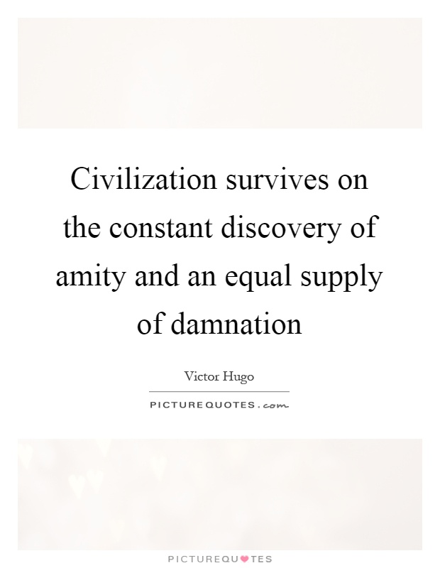 Civilization survives on the constant discovery of amity and an equal supply of damnation Picture Quote #1