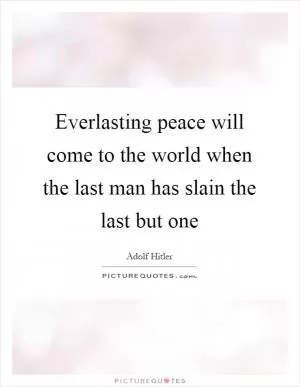 Everlasting peace will come to the world when the last man has slain the last but one Picture Quote #1