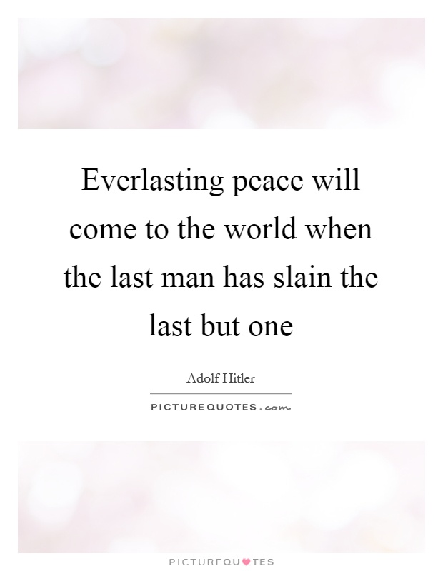 Everlasting peace will come to the world when the last man has slain the last but one Picture Quote #1