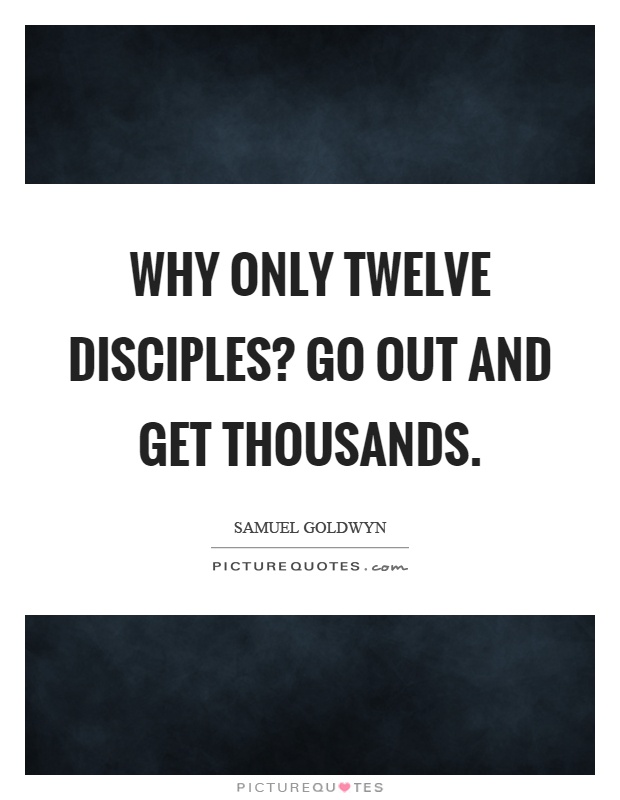 Why only twelve disciples? Go out and get thousands Picture Quote #1
