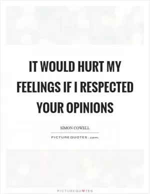 It would hurt my feelings if I respected your opinions Picture Quote #1