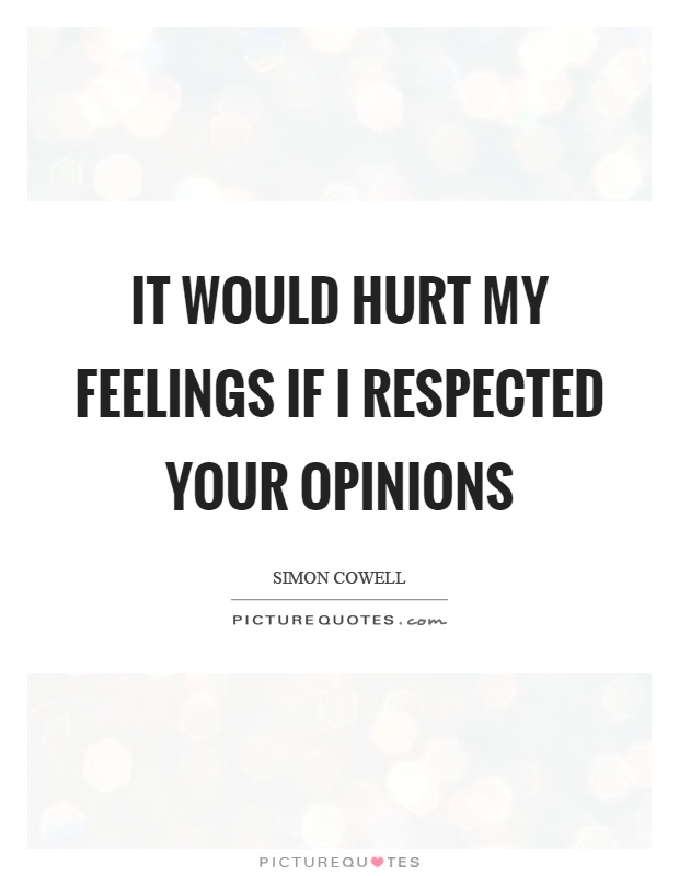 It would hurt my feelings if I respected your opinions Picture Quote #1