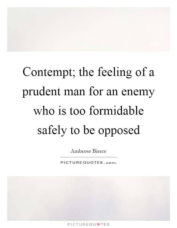 Contempt; the feeling of a prudent man for an enemy who is too formidable safely to be opposed Picture Quote #1