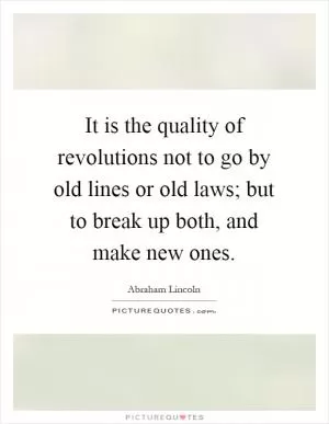 It is the quality of revolutions not to go by old lines or old laws; but to break up both, and make new ones Picture Quote #1