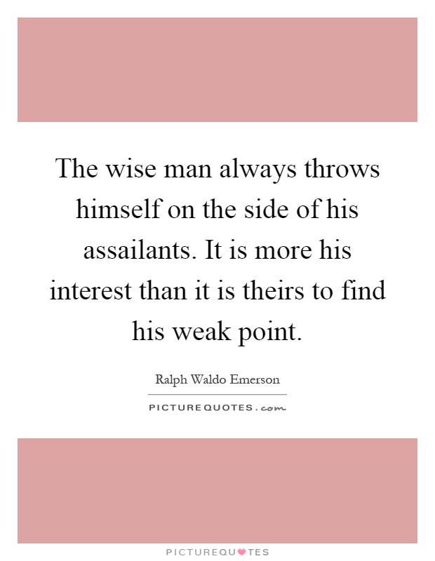 The wise man always throws himself on the side of his assailants. It is more his interest than it is theirs to find his weak point Picture Quote #1