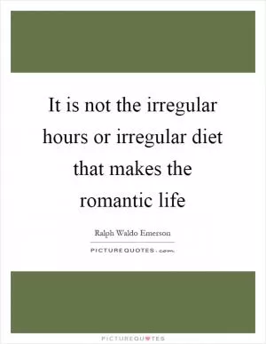It is not the irregular hours or irregular diet that makes the romantic life Picture Quote #1