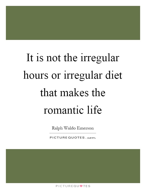 It is not the irregular hours or irregular diet that makes the romantic life Picture Quote #1