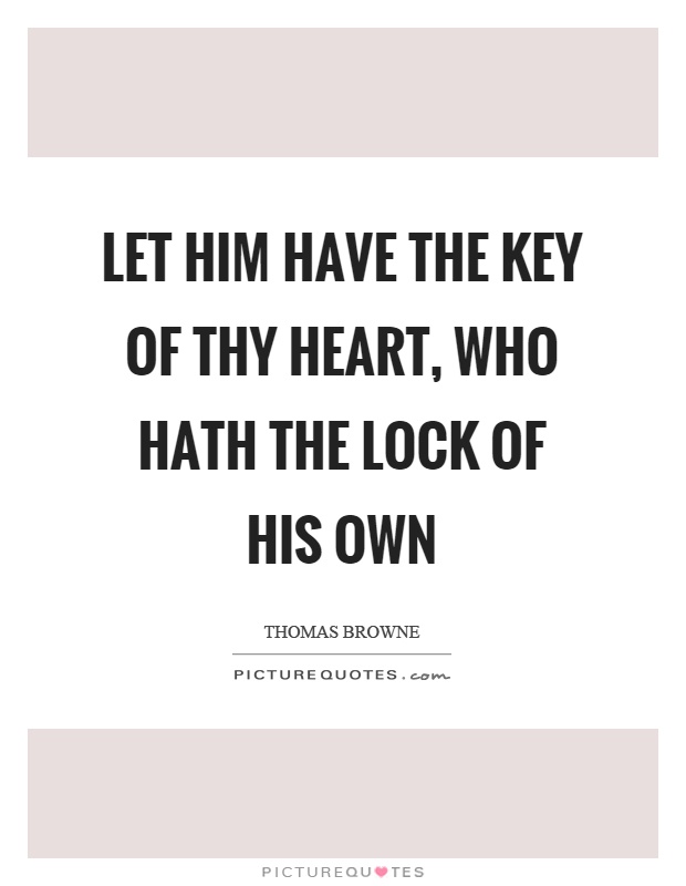 Let him have the key of thy heart, who hath the lock of his own Picture Quote #1