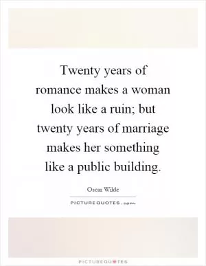 Twenty years of romance makes a woman look like a ruin; but twenty years of marriage makes her something like a public building Picture Quote #1
