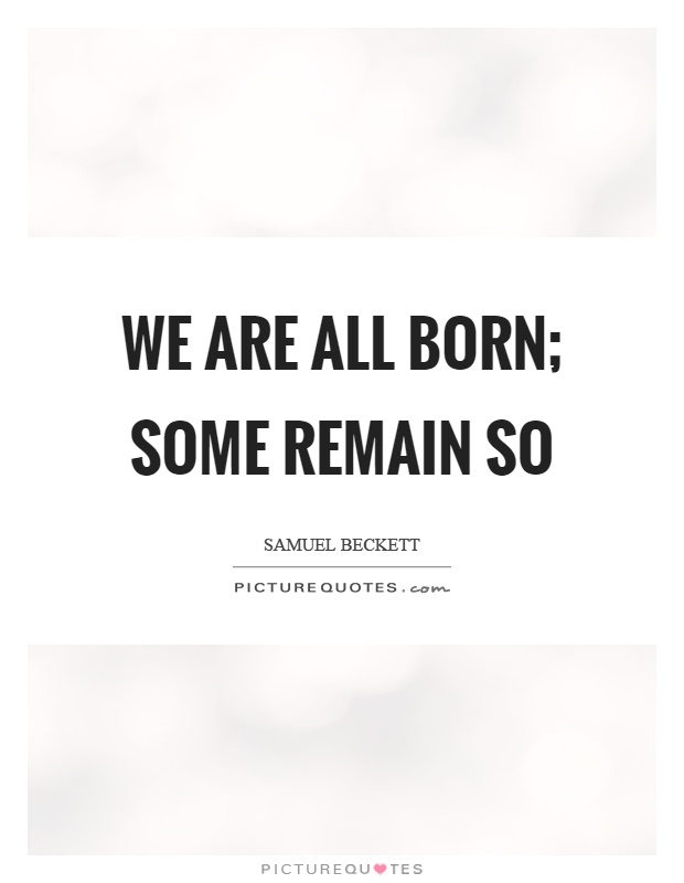 We are all born; some remain so Picture Quote #1
