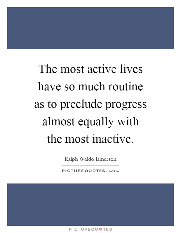 The most active lives have so much routine as to preclude progress almost equally with the most inactive Picture Quote #1