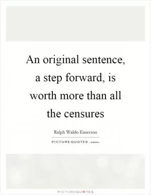 An original sentence, a step forward, is worth more than all the censures Picture Quote #1