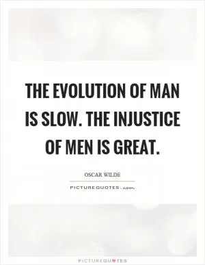 The evolution of man is slow. The injustice of men is great Picture Quote #1