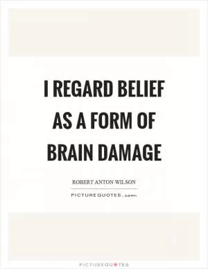 I regard belief as a form of brain damage Picture Quote #1