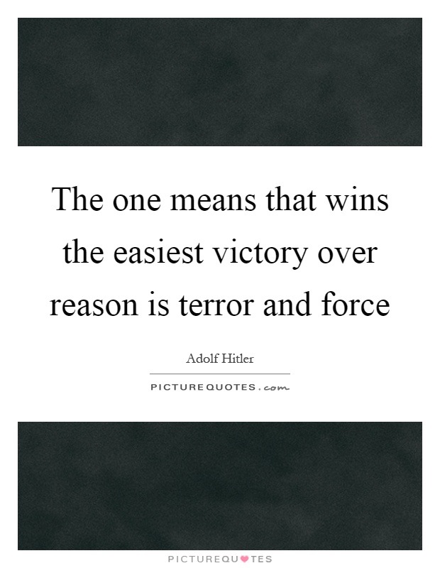 The one means that wins the easiest victory over reason is terror and force Picture Quote #1