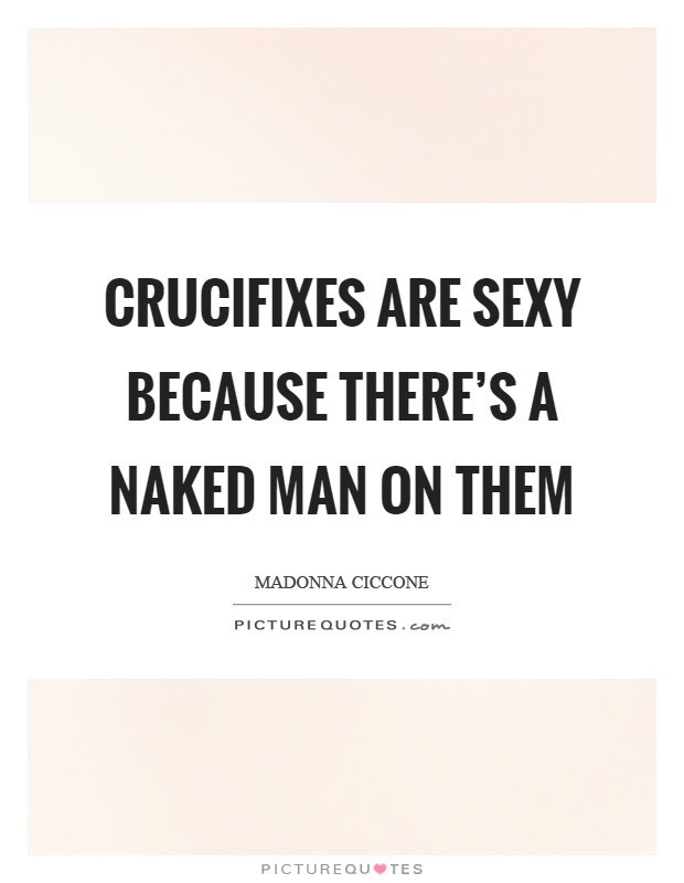 Crucifixes are sexy because there's a naked man on them Picture Quote #1