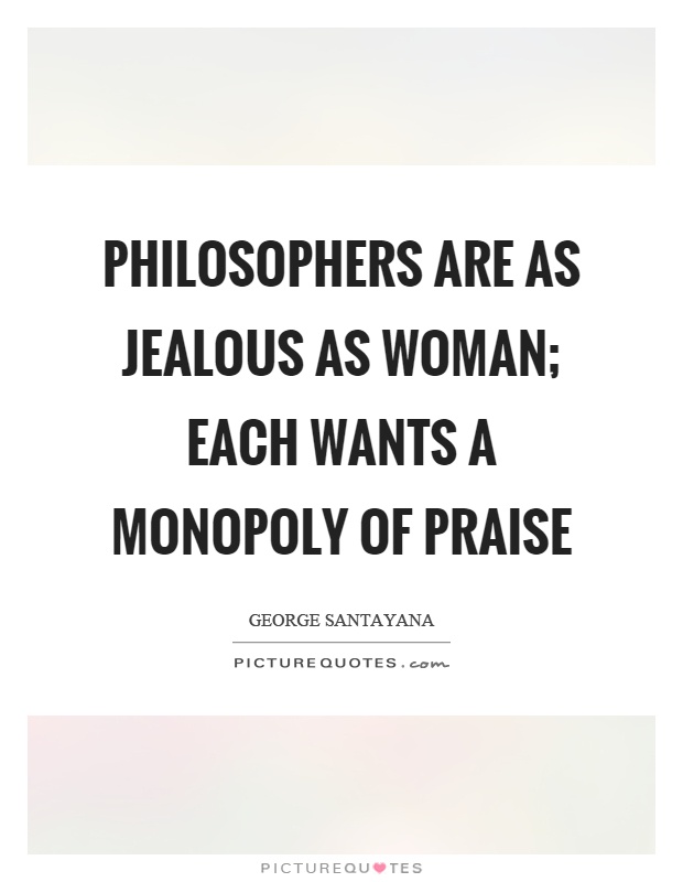 Philosophers are as jealous as woman; each wants a monopoly of praise Picture Quote #1