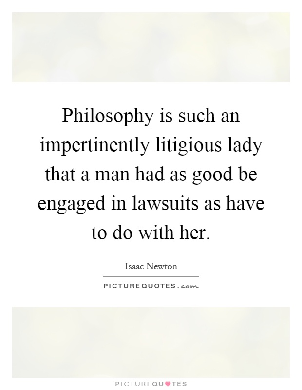 Philosophy is such an impertinently litigious lady that a man had as good be engaged in lawsuits as have to do with her Picture Quote #1