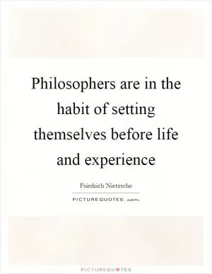 Philosophers are in the habit of setting themselves before life and experience Picture Quote #1