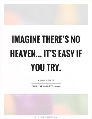 Imagine there’s no heaven... it’s easy if you try Picture Quote #1