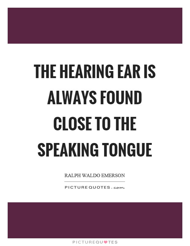 The hearing ear is always found close to the speaking tongue Picture Quote #1