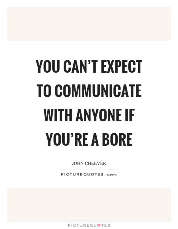You can't expect to communicate with anyone if you're a bore Picture Quote #1