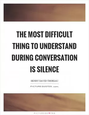 The most difficult thing to understand during conversation is silence Picture Quote #1