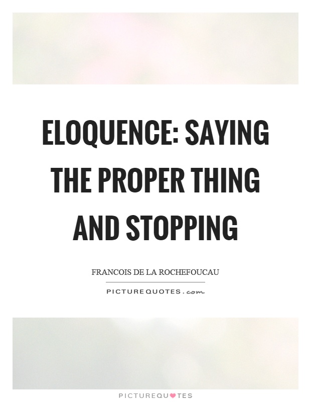 Eloquence: saying the proper thing and stopping Picture Quote #1