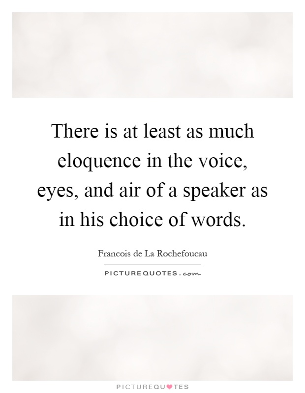 There is at least as much eloquence in the voice, eyes, and air of a speaker as in his choice of words Picture Quote #1
