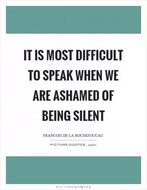 It is most difficult to speak when we are ashamed of being silent Picture Quote #1