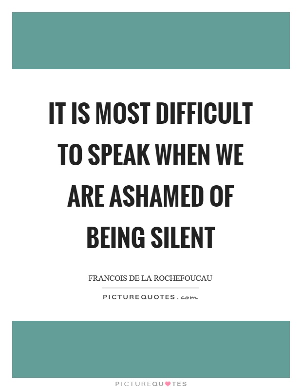 It is most difficult to speak when we are ashamed of being silent Picture Quote #1