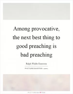 Among provocative, the next best thing to good preaching is bad preaching Picture Quote #1