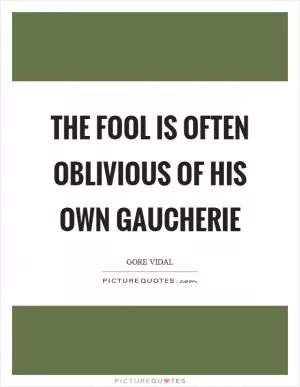 The fool is often oblivious of his own gaucherie Picture Quote #1