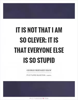 It is not that I am so clever; it is that everyone else is so stupid Picture Quote #1