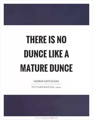 There is no dunce like a mature dunce Picture Quote #1