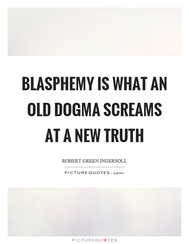 Blasphemy is what an old dogma screams at a new truth Picture Quote #1