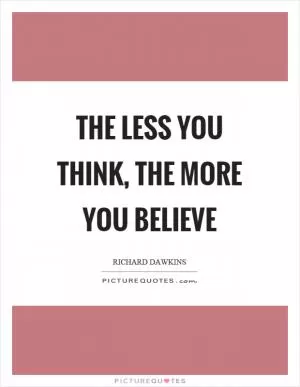The less you think, the more you believe Picture Quote #1
