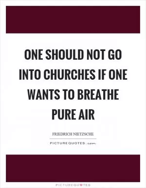 One should not go into churches if one wants to breathe pure air Picture Quote #1